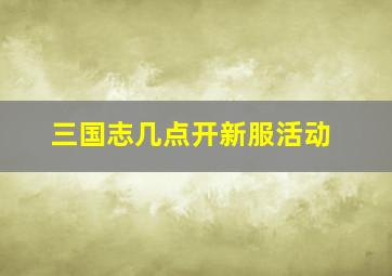 三国志几点开新服活动