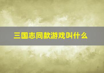 三国志同款游戏叫什么