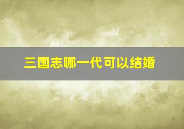 三国志哪一代可以结婚