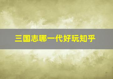 三国志哪一代好玩知乎