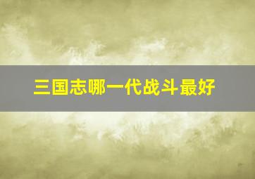 三国志哪一代战斗最好