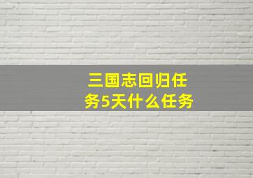 三国志回归任务5天什么任务