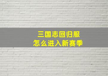 三国志回归服怎么进入新赛季