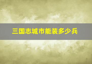 三国志城市能装多少兵