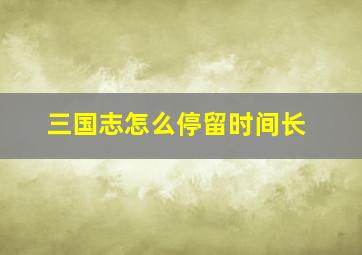 三国志怎么停留时间长