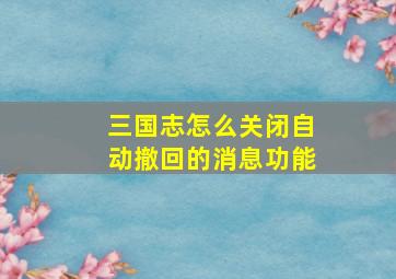 三国志怎么关闭自动撤回的消息功能