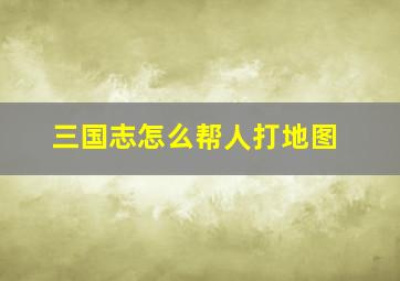 三国志怎么帮人打地图