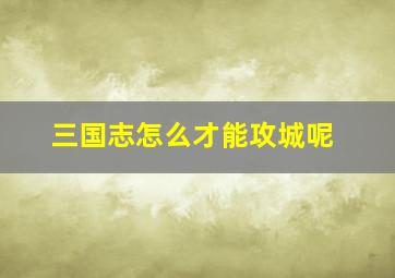 三国志怎么才能攻城呢