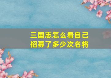 三国志怎么看自己招募了多少次名将