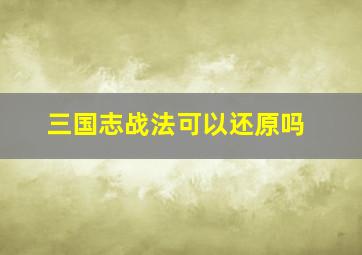 三国志战法可以还原吗