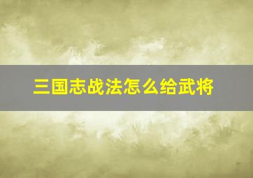 三国志战法怎么给武将