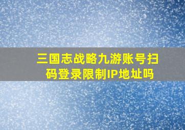 三国志战略九游账号扫码登录限制IP地址吗