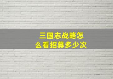 三国志战略怎么看招募多少次