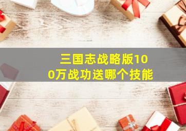 三国志战略版100万战功送哪个技能