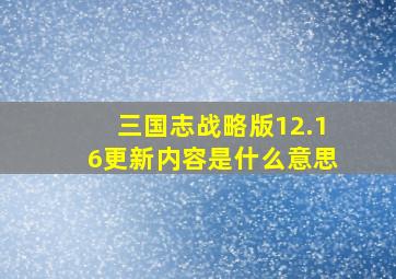 三国志战略版12.16更新内容是什么意思