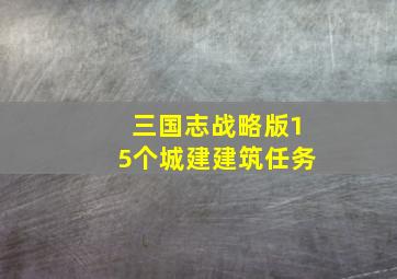 三国志战略版15个城建建筑任务