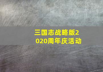 三国志战略版2020周年庆活动