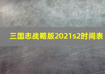 三国志战略版2021s2时间表