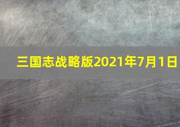 三国志战略版2021年7月1日