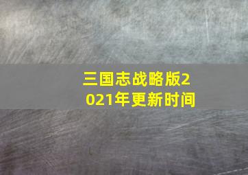 三国志战略版2021年更新时间