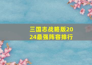 三国志战略版2024最强阵容排行