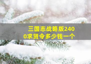 三国志战略版2400求贤令多少钱一个