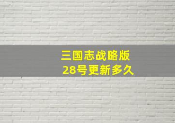 三国志战略版28号更新多久