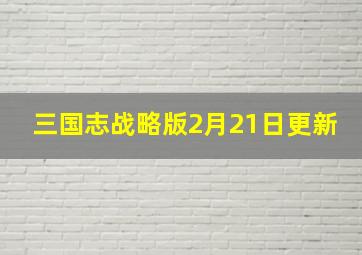 三国志战略版2月21日更新