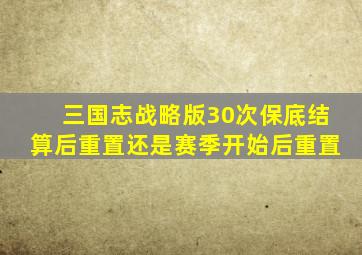 三国志战略版30次保底结算后重置还是赛季开始后重置