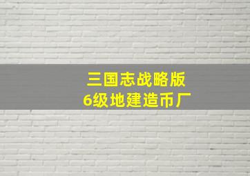 三国志战略版6级地建造币厂