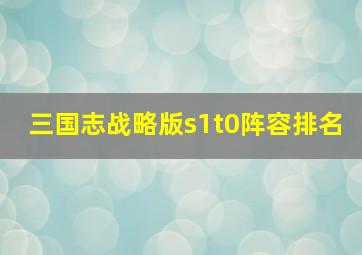 三国志战略版s1t0阵容排名