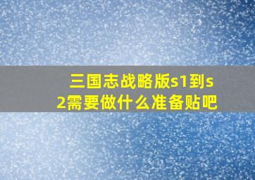 三国志战略版s1到s2需要做什么准备贴吧