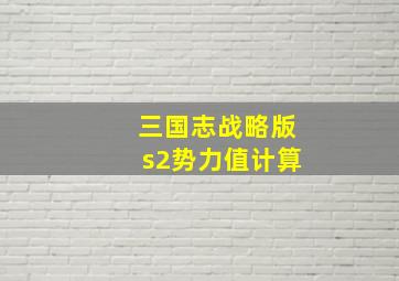 三国志战略版s2势力值计算