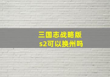 三国志战略版s2可以换州吗