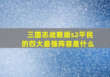 三国志战略版s2平民的四大最强阵容是什么