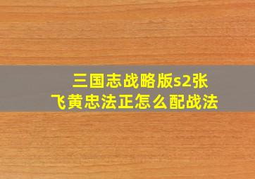 三国志战略版s2张飞黄忠法正怎么配战法