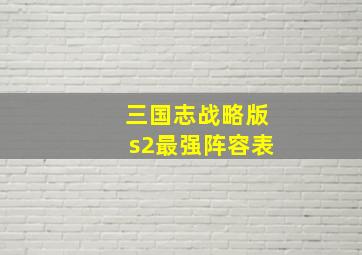 三国志战略版s2最强阵容表