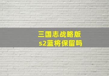 三国志战略版s2蓝将保留吗