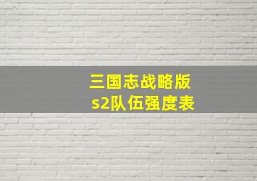 三国志战略版s2队伍强度表