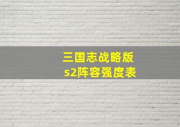 三国志战略版s2阵容强度表