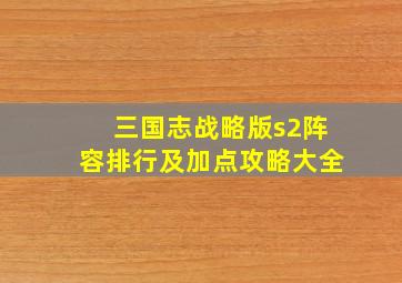 三国志战略版s2阵容排行及加点攻略大全