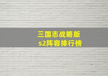 三国志战略版s2阵容排行榜