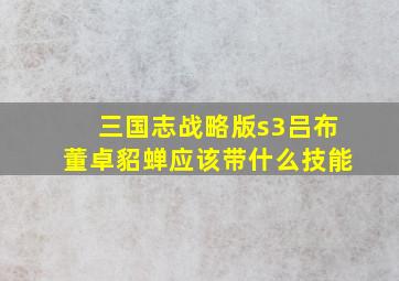 三国志战略版s3吕布董卓貂蝉应该带什么技能