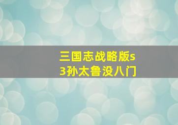 三国志战略版s3孙太鲁没八门