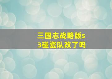 三国志战略版s3碰瓷队改了吗