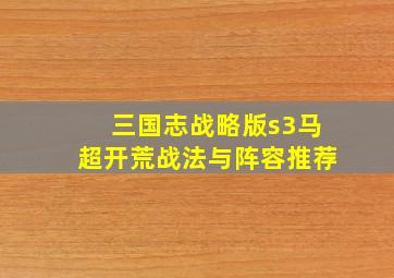 三国志战略版s3马超开荒战法与阵容推荐