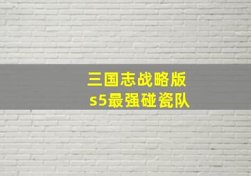 三国志战略版s5最强碰瓷队