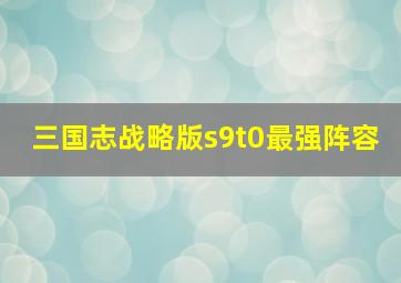 三国志战略版s9t0最强阵容