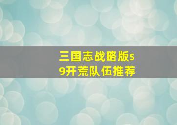 三国志战略版s9开荒队伍推荐