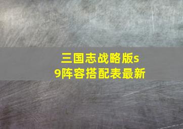 三国志战略版s9阵容搭配表最新